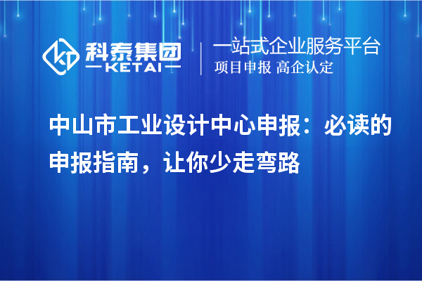 中山市工业设计中心申报：必读的申报指南，让你少走弯路