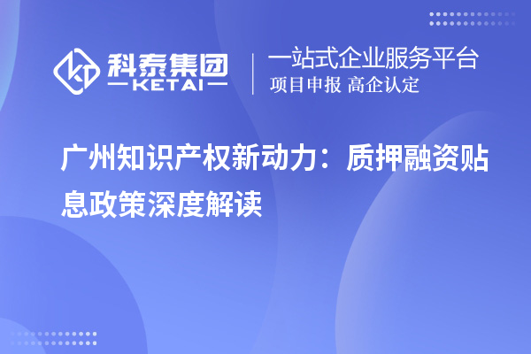 广州知识产权新动力：质押融资贴息政策深度解读