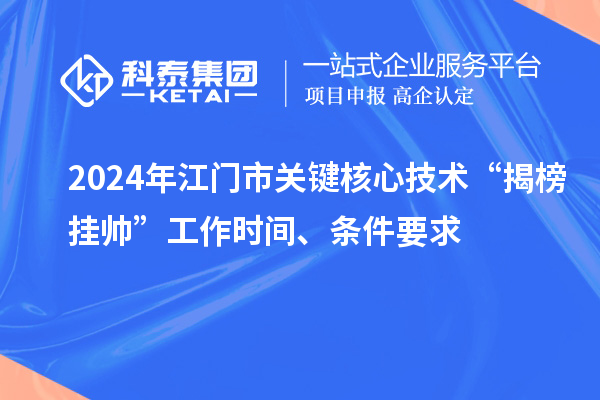 2024年江门市关键核心技术“揭榜挂帅”工作时间、条件要求