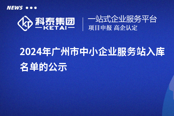 2024年广州市中小企业服务站入库名单的公示