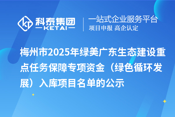 梅州市2025年绿美广东生态建设重点任务保障专项资金（绿色循环发展）入库项目名单的公示