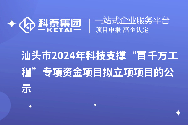 汕头市2024年科技支撑“百千万工程”专项资金项目拟立项项目的公示