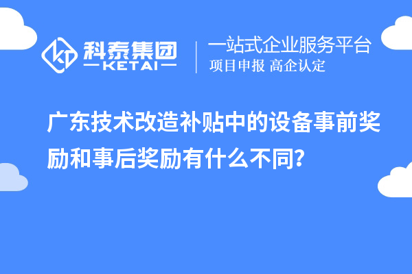 广东技术改造补贴中的设备事前奖励和事后奖励有什么不同？