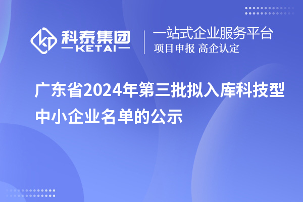 广东省2024年第三批拟入库科技型中小企业名单的公示