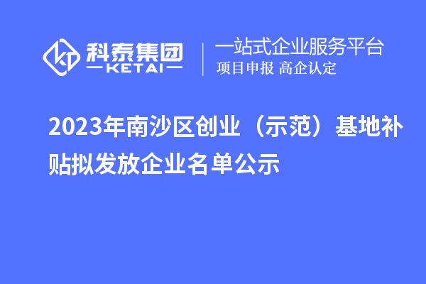 2023年南沙区创业（示范）基地补贴拟发放企业名单公示