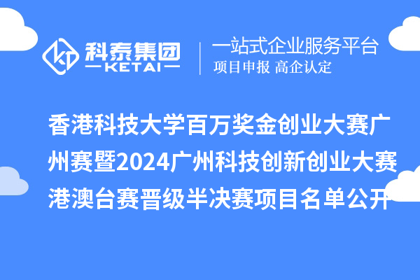 香港科技大学百万奖金创业大赛广州赛暨2024广州科技创新创业大赛港澳台赛晋级半决赛项目名单公开