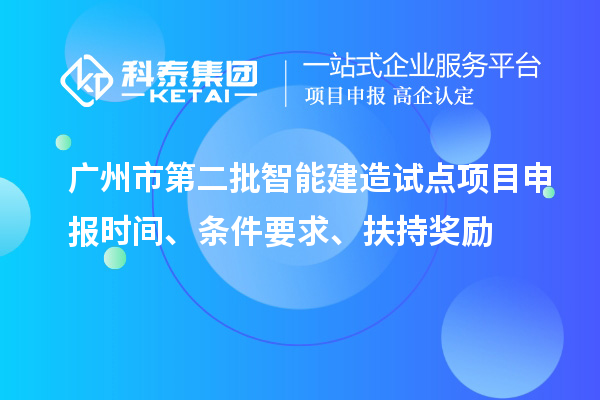 广州市第二批智能建造试点项目申报时间、条件要求、扶持奖励