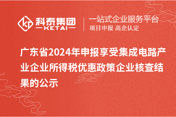 广东省2024年申报享受集成电路产业企业所得税优惠政策企业核查结果的公示