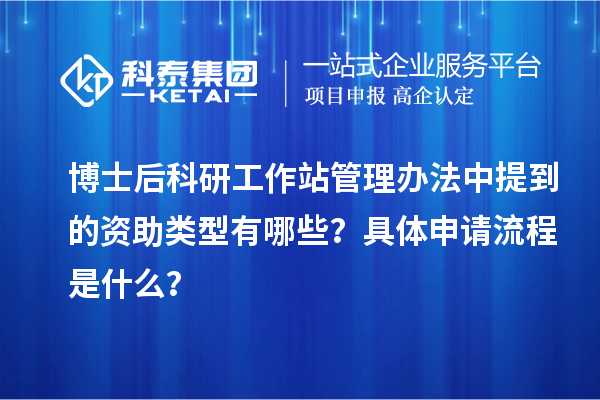 博士后科研工作站管理办法中提到的资助类型有哪些？具体申请流程是什么？