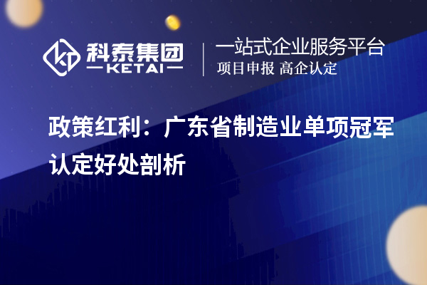 政策红利：广东省制造业单项冠军认定好处剖析