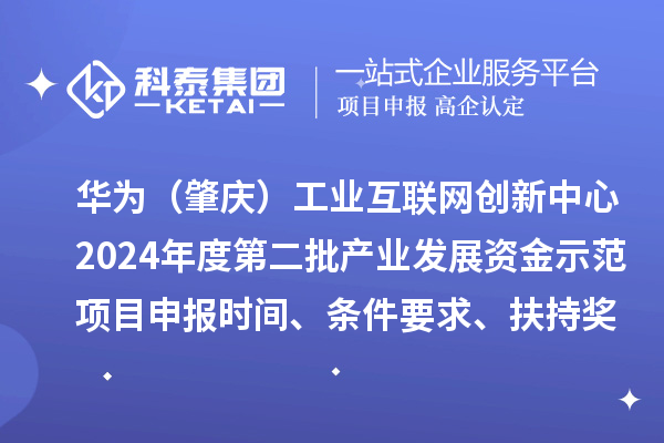 华为（肇庆）工业互联网创新中心2024年度第二批产业发展资金示范项目申报时间、条件要求、扶持奖励