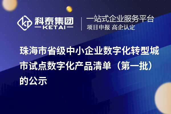 珠海市省级中小企业数字化转型城市试点数字化产品清单（第一批）的公示