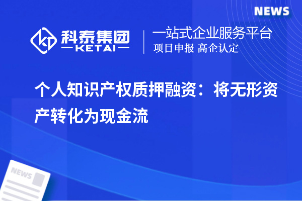 个人知识产权质押融资：将无形资产转化为现金流