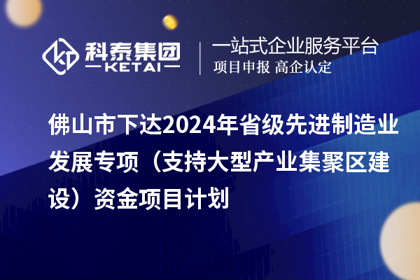 佛山市下达2024年省级先进制造业发展专项（支持大型产业集聚区建设）资金项目计划