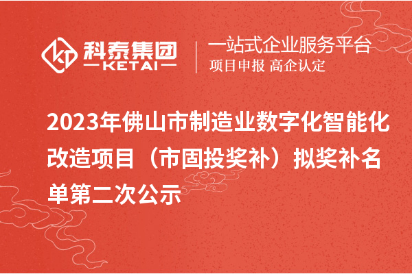 2023年佛山市制造业数字化智能化改造项目（市固投奖补）拟奖补名单第二次公示