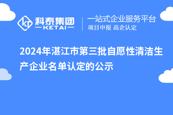 2024年湛江市第三批自愿性清洁生产企业名单认定的公示