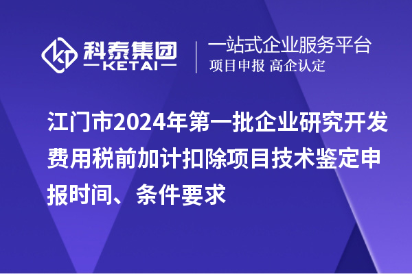 江门市2024年第一批企业研究开发费用税前加计扣除项目技术鉴定申报时间、条件要求