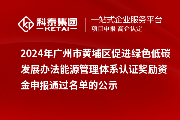 2024年广州市黄埔区促进绿色低碳发展办法能源管理体系认证奖励资金申报通过名单的公示