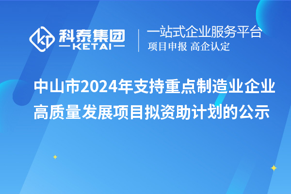 中山市2024年支持重点制造业企业高质量发展项目拟资助计划的公示