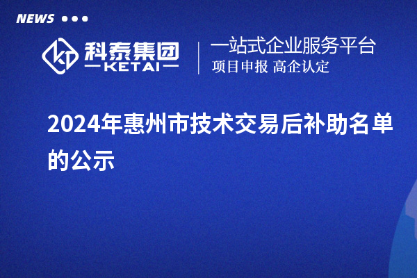 2024年惠州市技术交易后补助名单的公示