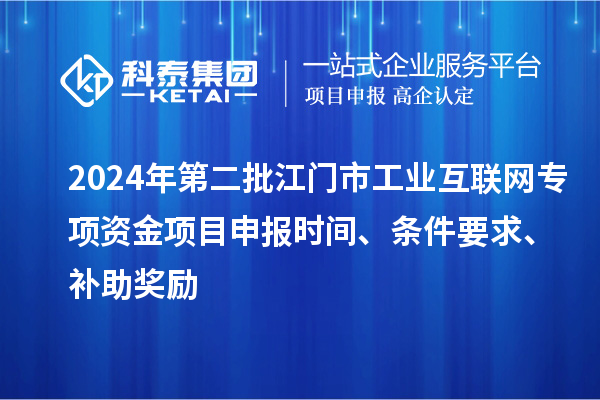 2024年第二批江门市工业互联网专项资金项目申报时间、条件要求、补助奖励