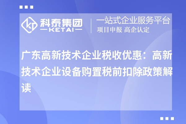 广东高新技术企业税收优惠：高新技术企业设备购置税前扣除政策解读