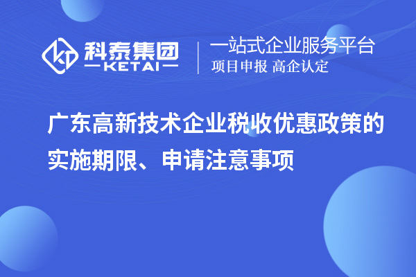 广东高新技术企业税收优惠政策的实施期限、申请注意事项