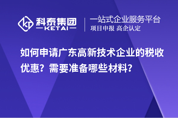 如何申请广东高新技术企业的税收优惠？需要准备哪些材料？