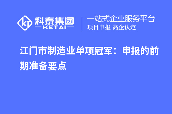 江门市制造业单项冠军：申报的前期准备要点