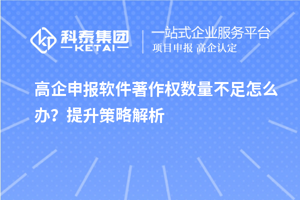 高企申报软件著作权数量不足怎么办？提升策略解析