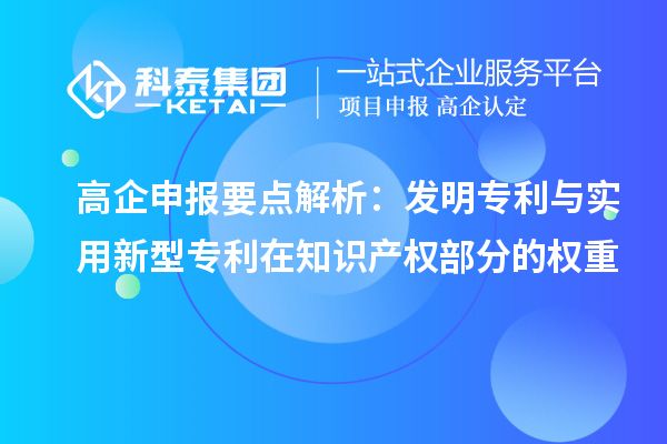 高企申报要点解析：发明专利与实用新型专利在知识产权部分的权重