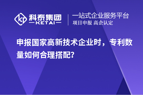 申报国家高新技术企业时，专利数量如何合理搭配？