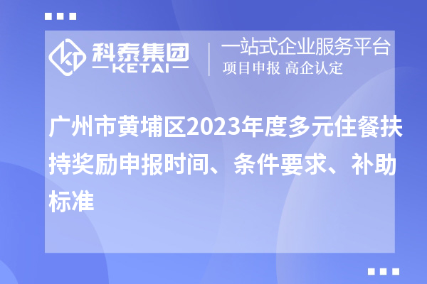 广州市黄埔区2023年度多元住餐扶持奖励申报时间、条件要求、补助标准