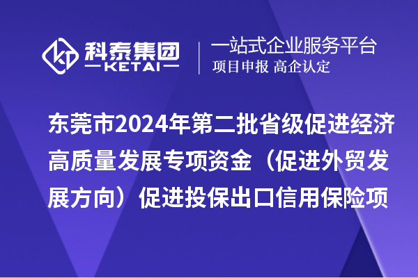 东莞市2024年第二批省级促进经济高质量发展专项资金（促进外贸发展方向）促进投保出口信用保险项目初审结果的公示