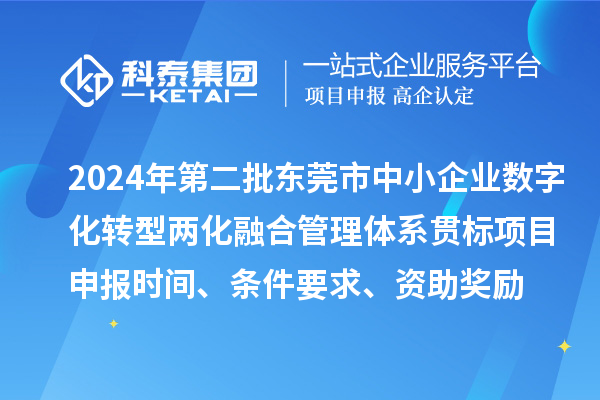 2024年第二批东莞市中小企业数字化转型两化融合管理体系贯标<a href=//m.auto-fm.com/shenbao.html target=_blank class=infotextkey>项目申报</a>时间、条件要求、资助奖励