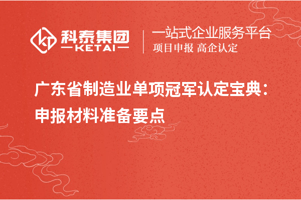 广东省制造业单项冠军认定宝典：申报材料准备要点