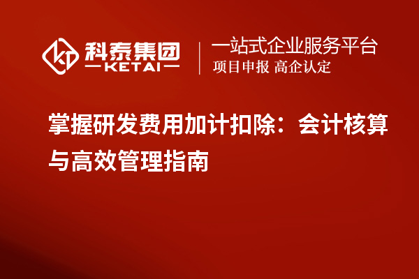 掌握研发费用加计扣除：会计核算与高效管理指南