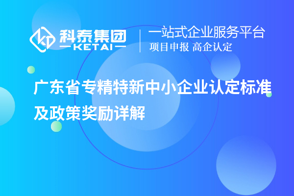 广东省专精特新中小企业认定标准及政策奖励详解