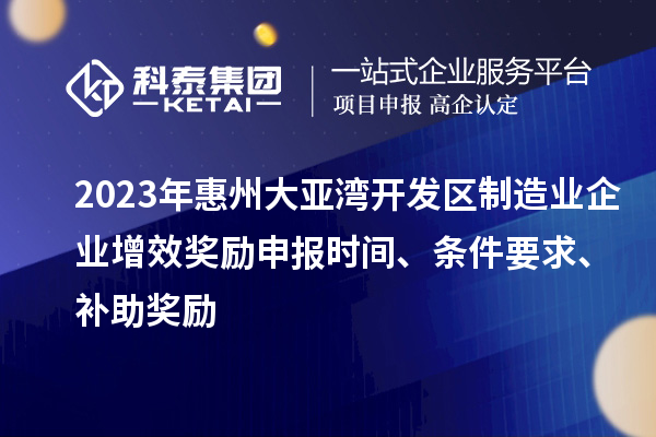 2023年惠州大亚湾开发区制造业企业增效奖励申报时间、条件要求、补助奖励