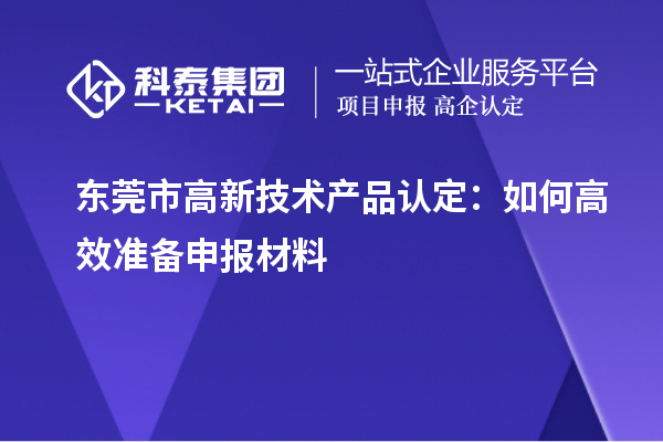 东莞市高新技术产品认定：如何高效准备申报材料