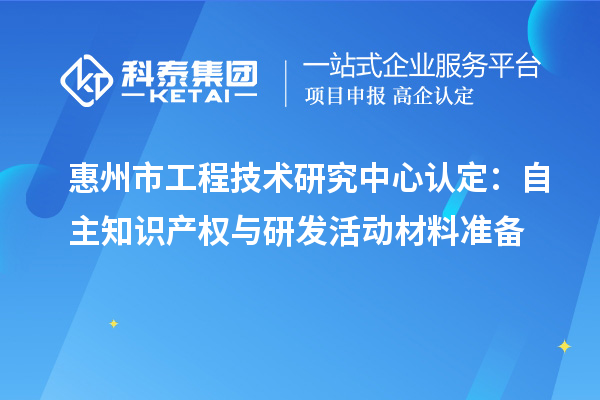 惠州市工程技术研究中心认定：自主知识产权与研发活动材料准备