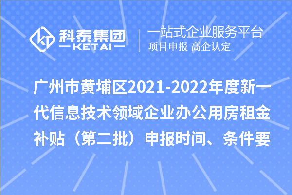 广州市黄埔区2021-2022年度新一代信息技术领域企业办公用房租金补贴（第二批）申报时间、条件要求、补助奖励