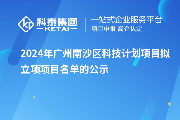 2024年广州南沙区科技计划项目拟立项项目名单的公示