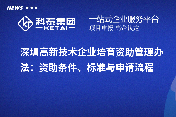 深圳高新技术企业培育资助管理办法：资助条件、标准与申请流程