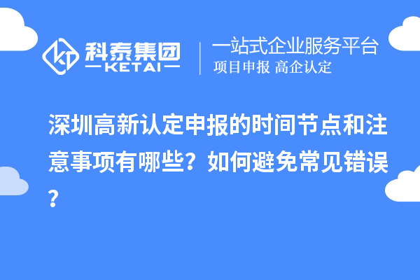 深圳高新认定申报的时间节点和注意事项有哪些？如何避免常见错误？