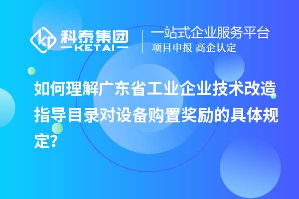 如何理解广东省工业企业技术改造指导目录对设备购置奖励的具体规定？