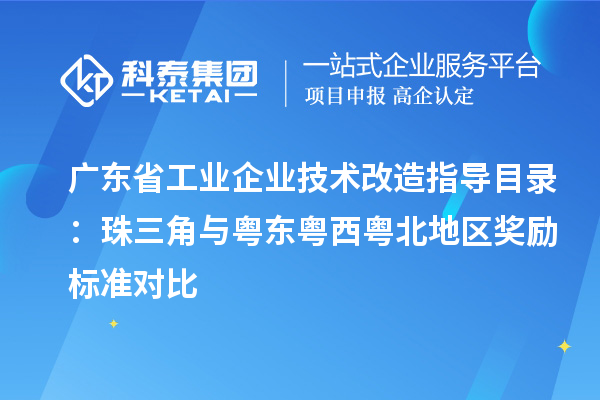 广东省工业企业技术改造指导目录：珠三角与粤东粤西粤北地区奖励标准对比