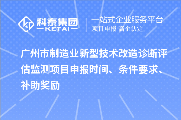 广州市制造业新型技术改造诊断评估监测项目申报时间、条件要求、补助奖励