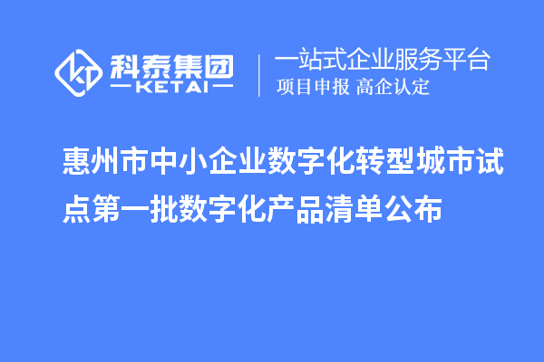 惠州市中小企业数字化转型城市试点第一批数字化产品清单公布