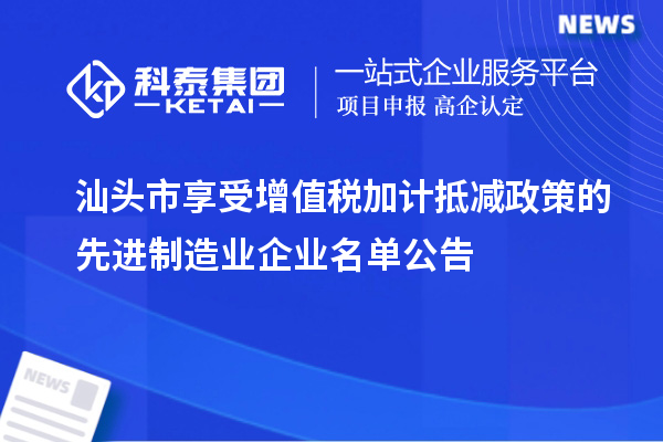 汕头市享受增值税加计抵减政策的先进制造业企业名单公告